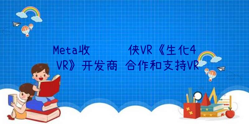 Meta收购钢铁侠VR《生化4